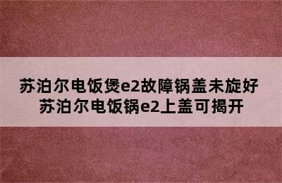 苏泊尔电饭煲e2故障锅盖未旋好 苏泊尔电饭锅e2上盖可揭开